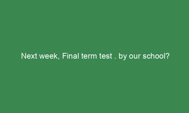 next week final term test by our school