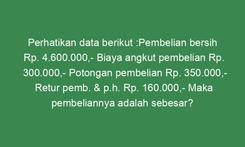 Perhatikan Data Berikut :Pembelian Bersih Rp. 4.600.000,- Biaya Angkut ...